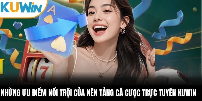 Những ưu điểm nổi trội của nền tảng cá cược trực tuyến KUWIN 